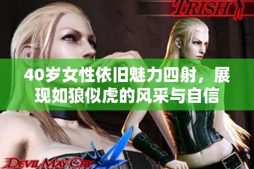 40岁女性依旧魅力四射，展现如狼似虎的风采与自信