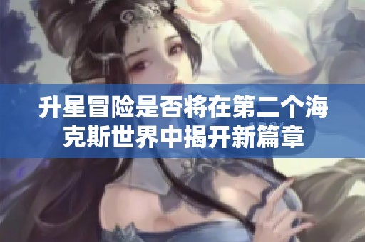 升星冒险是否将在第二个海克斯世界中揭开新篇章