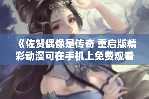 《佐贺偶像是传奇 重启版精彩动漫可在手机上免费观看》