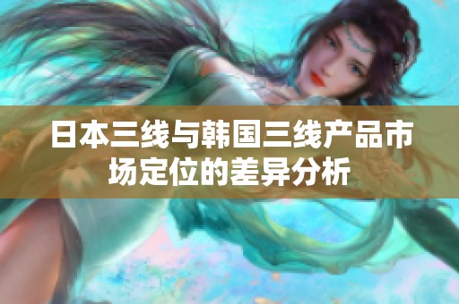 日本三线与韩国三线产品市场定位的差异分析