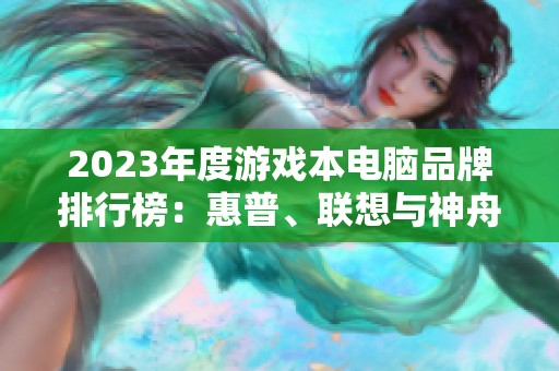 2023年度游戏本电脑品牌排行榜：惠普、联想与神舟谁更胜一筹？