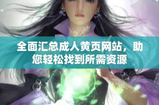 全面汇总成人黄页网站，助您轻松找到所需资源
