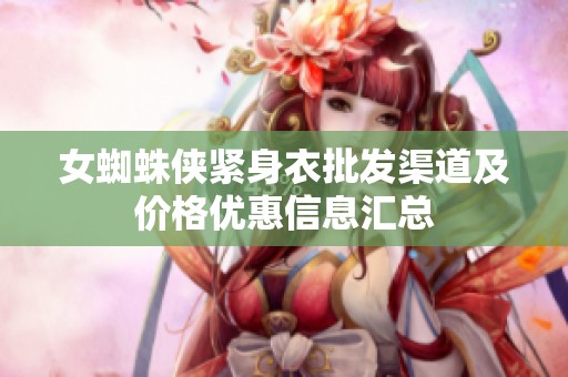 女蜘蛛侠紧身衣批发渠道及价格优惠信息汇总