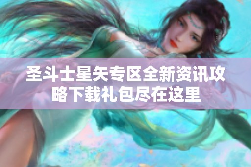 圣斗士星矢专区全新资讯攻略下载礼包尽在这里