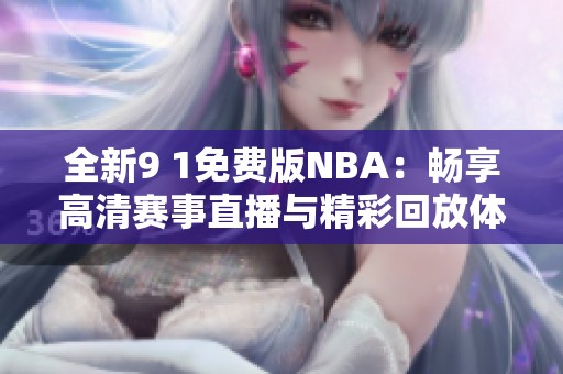 全新9 1免费版NBA：畅享高清赛事直播与精彩回放体验