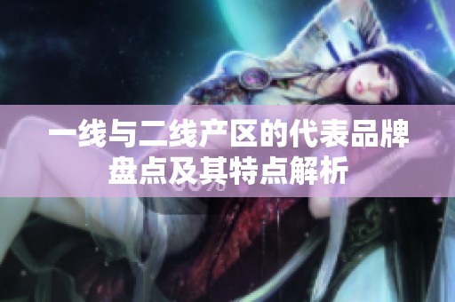 一线与二线产区的代表品牌盘点及其特点解析