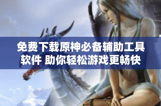 免费下载原神必备辅助工具软件 助你轻松游戏更畅快