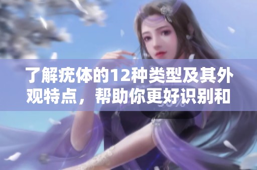 了解疣体的12种类型及其外观特点，帮助你更好识别和预防