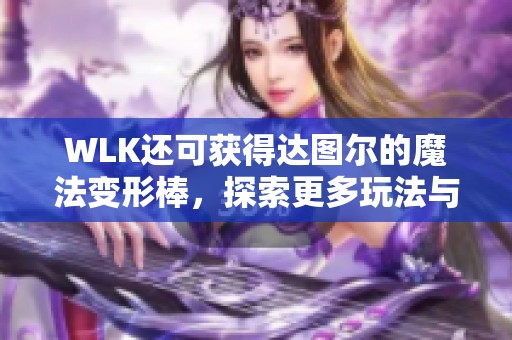 WLK还可获得达图尔的魔法变形棒，探索更多玩法与秘密
