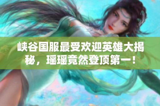 峡谷国服最受欢迎英雄大揭秘，瑶瑶竟然登顶第一！