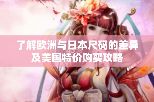 了解欧洲与日本尺码的差异及美国特价购买攻略