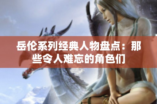 岳伦系列经典人物盘点：那些令人难忘的角色们