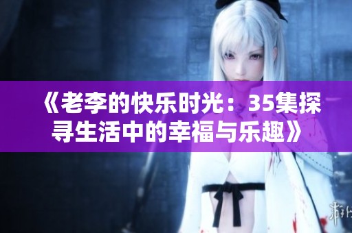《老李的快乐时光：35集探寻生活中的幸福与乐趣》