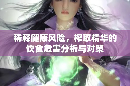 稀释健康风险，榨取精华的饮食危害分析与对策
