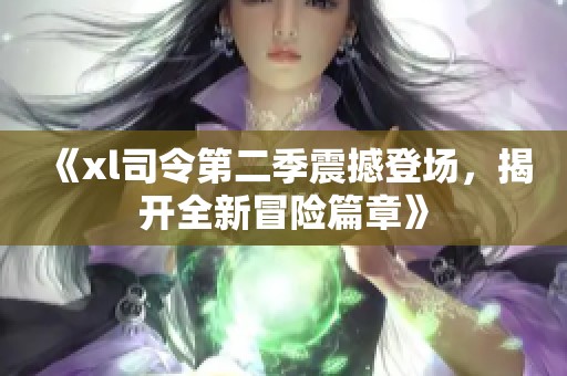 《xl司令第二季震撼登场，揭开全新冒险篇章》