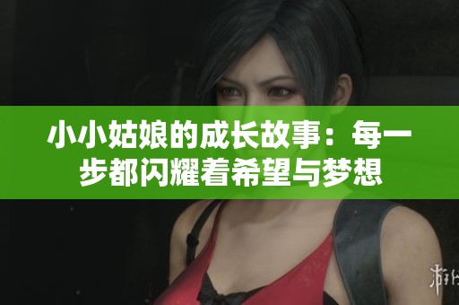小小姑娘的成长故事：每一步都闪耀着希望与梦想