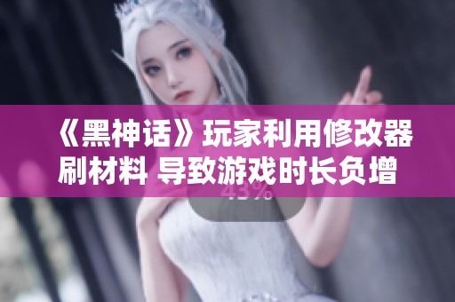 《黑神话》玩家利用修改器刷材料 导致游戏时长负增长分析