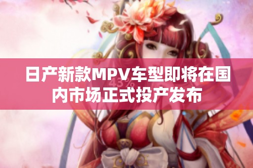 日产新款MPV车型即将在国内市场正式投产发布