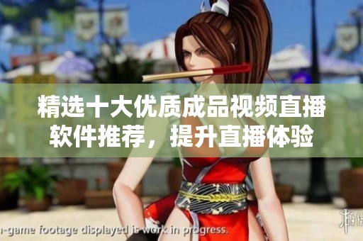 精选十大优质成品视频直播软件推荐，提升直播体验