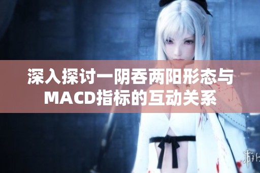 深入探讨一阴吞两阳形态与MACD指标的互动关系