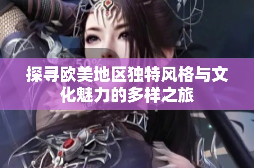 探寻欧美地区独特风格与文化魅力的多样之旅