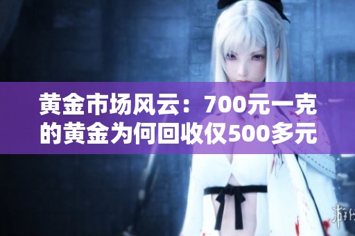 黄金市场风云：700元一克的黄金为何回收仅500多元