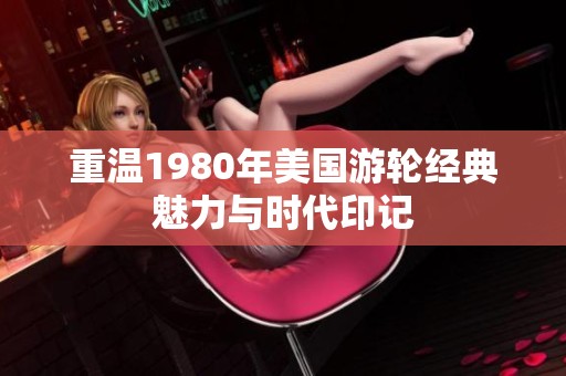 重温1980年美国游轮经典魅力与时代印记