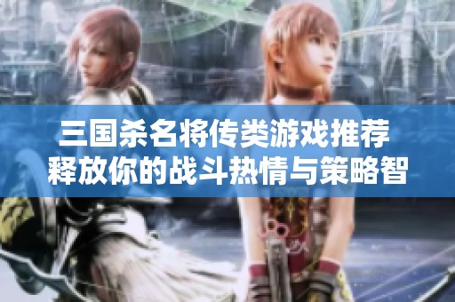 三国杀名将传类游戏推荐 释放你的战斗热情与策略智慧