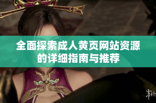 全面探索成人黄页网站资源的详细指南与推荐