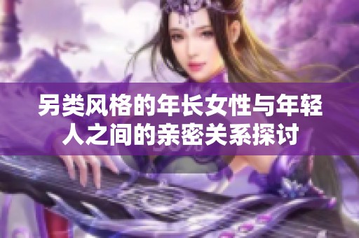 另类风格的年长女性与年轻人之间的亲密关系探讨