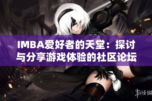 IMBA爱好者的天堂：探讨与分享游戏体验的社区论坛