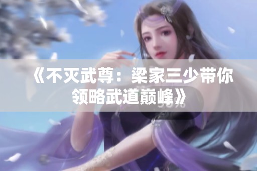 《不灭武尊：梁家三少带你领略武道巅峰》