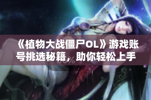 《植物大战僵尸OL》游戏账号挑选秘籍，助你轻松上手与提升战力
