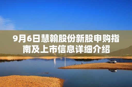 9月6日慧翰股份新股申购指南及上市信息详细介绍