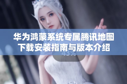 华为鸿蒙系统专属腾讯地图下载安装指南与版本介绍