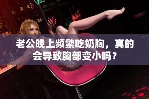 老公晚上频繁吃奶胸，真的会导致胸部变小吗？