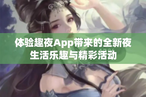 体验趣夜App带来的全新夜生活乐趣与精彩活动