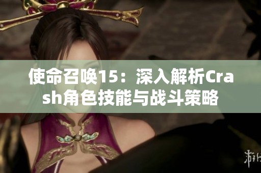 使命召唤15：深入解析Crash角色技能与战斗策略