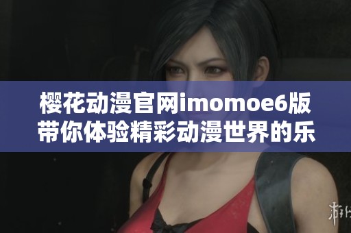 樱花动漫官网imomoe6版带你体验精彩动漫世界的乐趣
