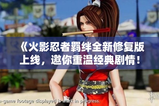 《火影忍者羁绊全新修复版上线，邀你重温经典剧情！》
