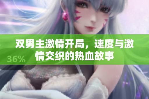 双男主激情开局，速度与激情交织的热血故事