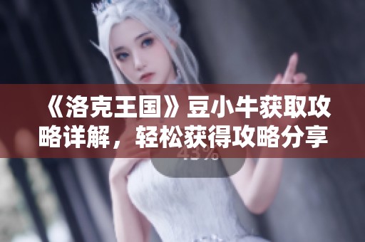 《洛克王国》豆小牛获取攻略详解，轻松获得攻略分享