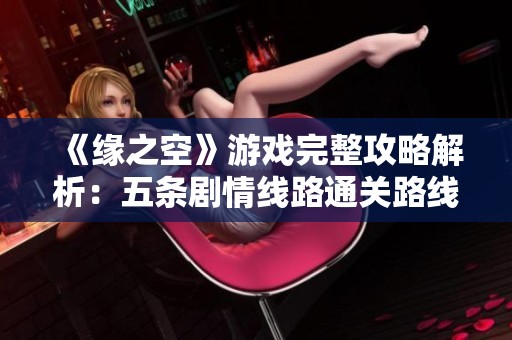 《缘之空》游戏完整攻略解析：五条剧情线路通关路线指南