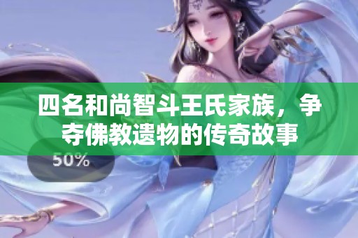 四名和尚智斗王氏家族，争夺佛教遗物的传奇故事