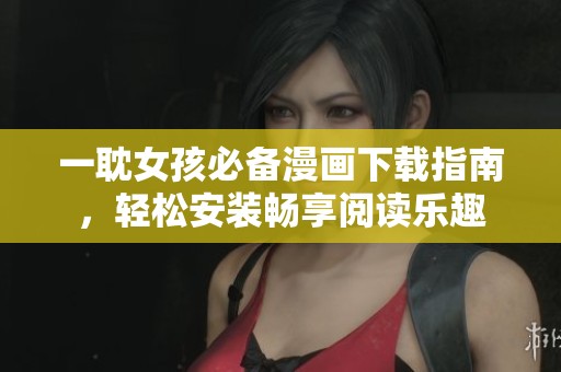 一耽女孩必备漫画下载指南，轻松安装畅享阅读乐趣