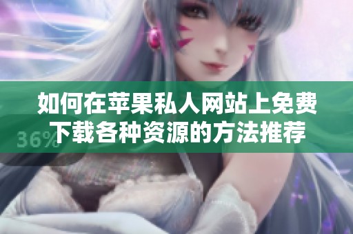 如何在苹果私人网站上免费下载各种资源的方法推荐