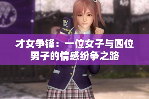 才女争锋：一位女子与四位男子的情感纷争之路