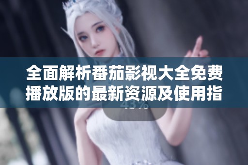 全面解析番茄影视大全免费播放版的最新资源及使用指南