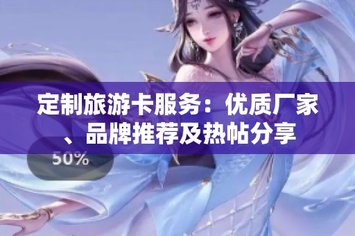 定制旅游卡服务：优质厂家、品牌推荐及热帖分享
