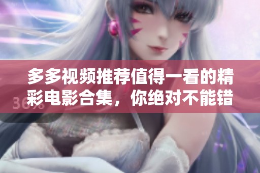 多多视频推荐值得一看的精彩电影合集，你绝对不能错过！